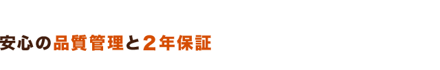 安心の品質管理と2年保証