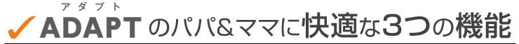 アダプトのパパとママに快適な3つの機能