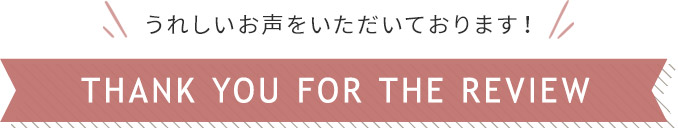 レビュー 嬉しいお声をいただいております。