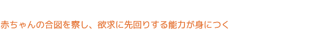 赤ちゃんの合図を察し、欲求に先回りする能力が身につく