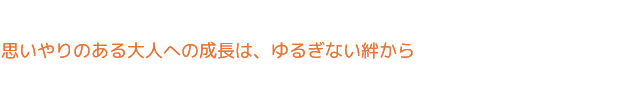 思いやりのある大人への成長は、ゆるぎない絆から